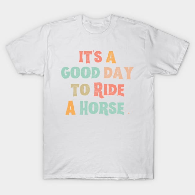 It’s A Good Day To Ride A Horse T-Shirt by JustBeSatisfied